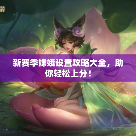 新赛季嫦娥设置攻略大全，助你轻松上分！