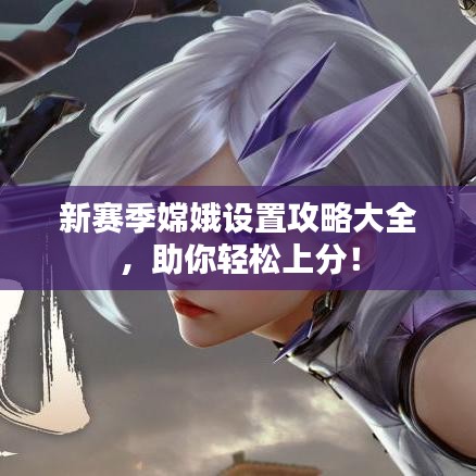 新赛季嫦娥设置攻略大全,助你轻松上分!