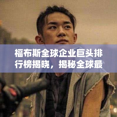 福布斯全球企业巨头排行榜揭晓，揭秘全球最具影响力的企业排名2020