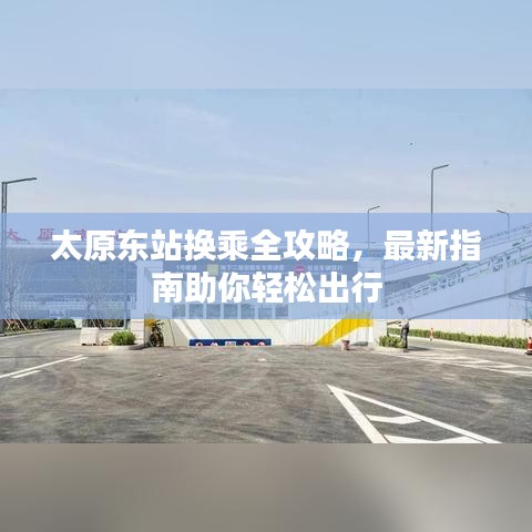 太原东站换乘全攻略，最新指南助你轻松出行