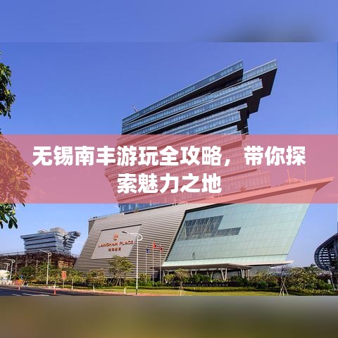 无锡南丰游玩全攻略，带你探索魅力之地