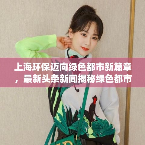 上海环保迈向绿色都市新篇章，最新头条新闻揭秘绿色都市建设进展