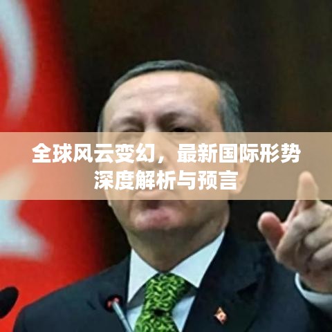 全球风云变幻，最新国际形势深度解析与预言
