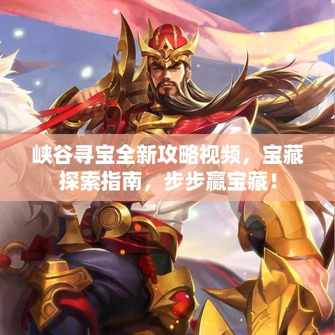 峡谷寻宝全新攻略视频,宝藏探索指南,步步赢宝藏!