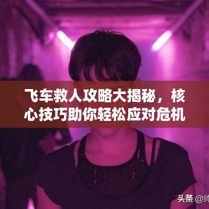 飞车救人攻略大揭秘，核心技巧助你轻松应对危机！