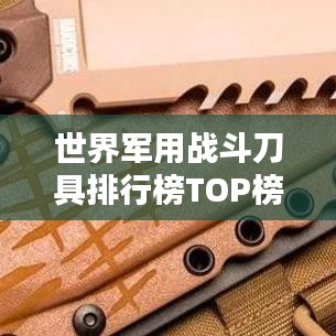 世界军用战斗刀具排行榜TOP榜单揭晓！