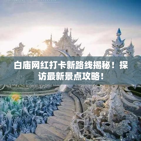 白庙网红打卡新路线揭秘！探访最新景点攻略！