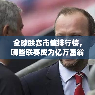全球联赛市值排行榜,哪些联赛成为亿万富翁的聚集地?