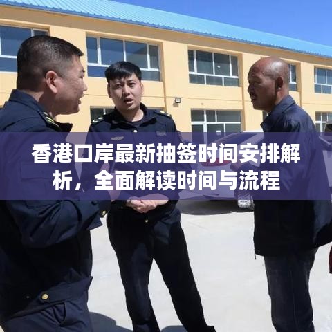 香港口岸最新抽签时间安排解析,全面解读时间与流程