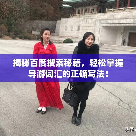 揭秘百度搜索秘籍，轻松掌握导游词汇的正确写法！
