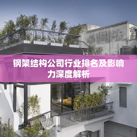 钢架结构公司行业排名及影响力深度解析