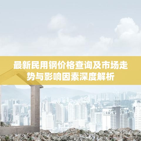 最新民用钢价格查询及市场走势与影响因素深度解析