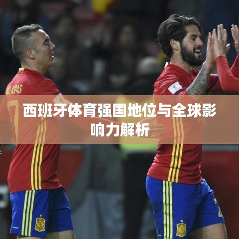 西班牙体育强国地位与全球影响力解析