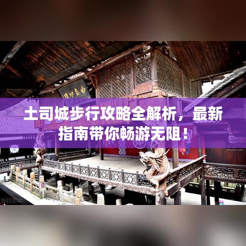 土司城步行攻略全解析，最新指南带你畅游无阻！