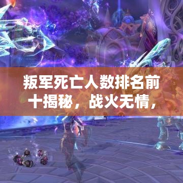 叛军死亡人数排名前十揭秘，战火无情，生命消逝引人深思
