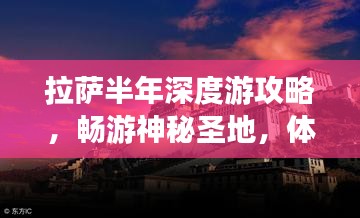 拉萨半年深度游攻略,畅游神秘圣地,体验独特文化之旅!