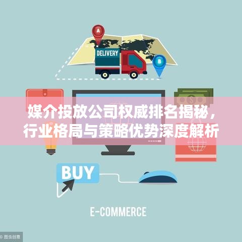 媒介投放公司权威排名揭秘,行业格局与策略优势深度解析