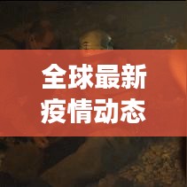 全球最新疫情动态，今日汇总表更新，防控进展实时追踪