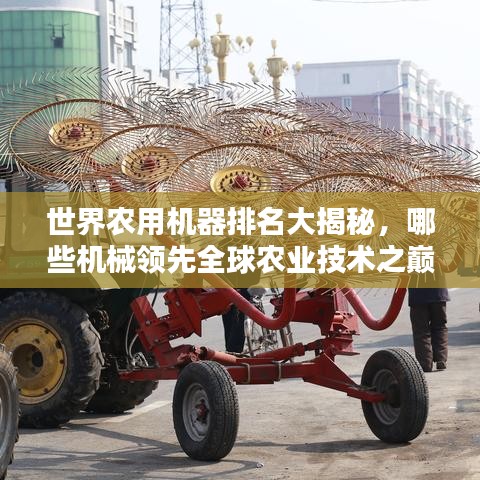 世界农用机器排名大揭秘,哪些机械领先全球农业技术之巅?
