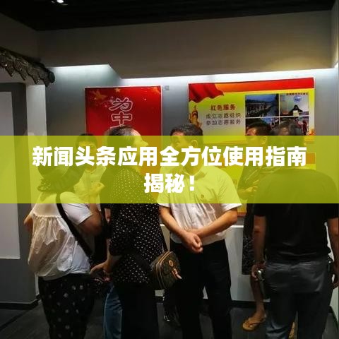 新闻头条应用全方位使用指南揭秘!