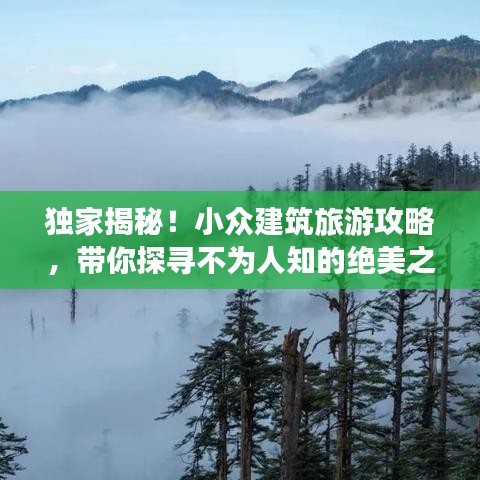 独家揭秘！小众建筑旅游攻略，带你探寻不为人知的绝美之地