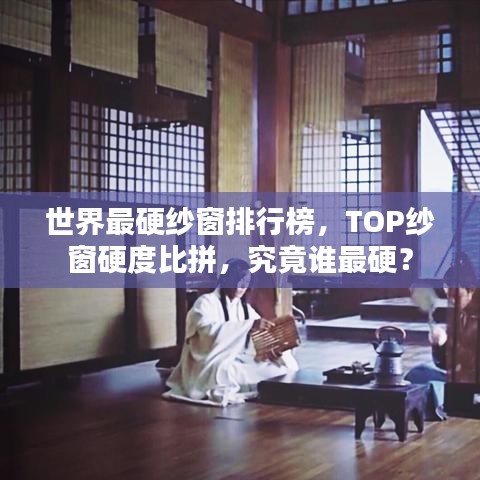 世界最硬纱窗排行榜，TOP纱窗硬度比拼，究竟谁最硬？