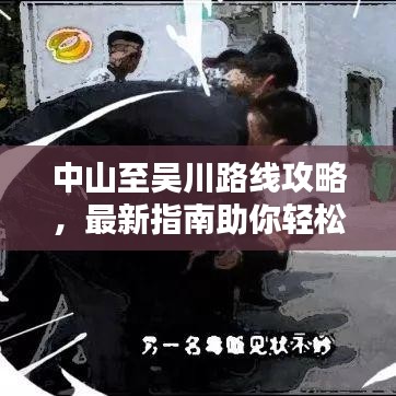 中山至吴川路线攻略,最新指南助你轻松出行!
