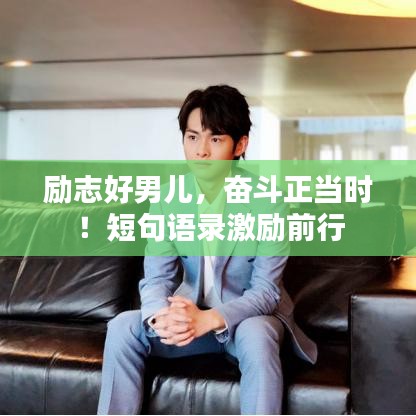 励志好男儿，奋斗正当时！短句语录激励前行