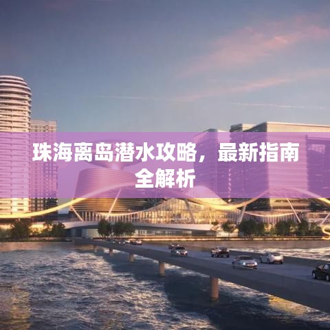 珠海离岛潜水攻略,最新指南全解析