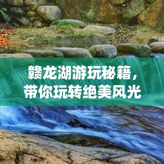 赣龙湖游玩秘籍,带你玩转绝美风光,畅游神秘湖泊之旅!