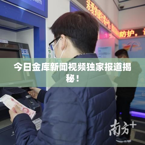 今日金库新闻视频独家报道揭秘！