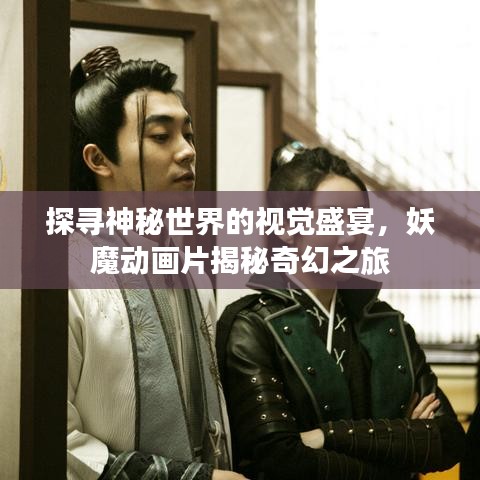 探寻神秘世界的视觉盛宴，妖魔动画片揭秘奇幻之旅