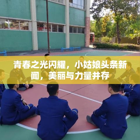 青春之光闪耀，小姑娘头条新闻，美丽与力量并存
