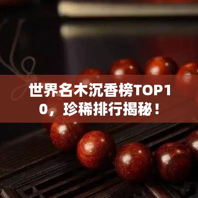 世界名木沉香榜TOP10,珍稀排行揭秘!
