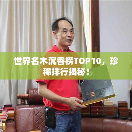世界名木沉香榜TOP10,珍稀排行揭秘!