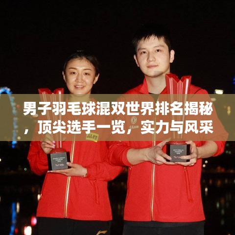 男子羽毛球混双世界排名揭秘,顶尖选手一览,实力与风采并存!