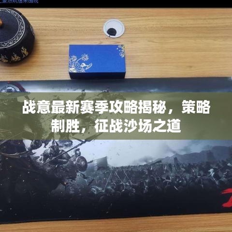 战意最新赛季攻略揭秘，策略制胜，征战沙场之道