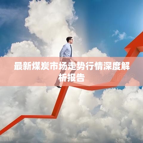 最新煤炭市场走势行情深度解析报告