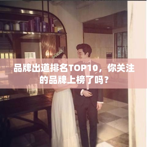 品牌出道排名TOP10，你关注的品牌上榜了吗？