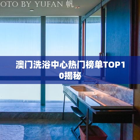 澳门洗浴中心热门榜单TOP10揭秘