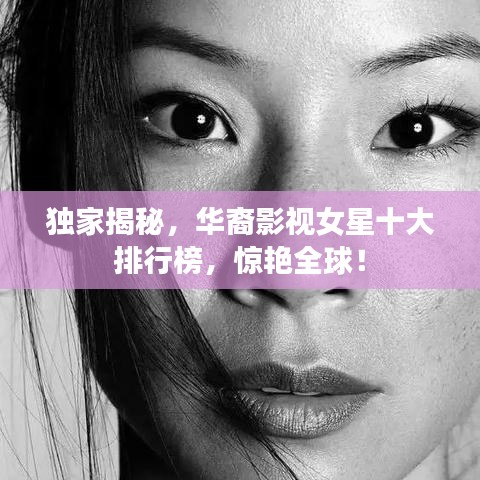 独家揭秘,华裔影视女星十大排行榜,惊艳全球!