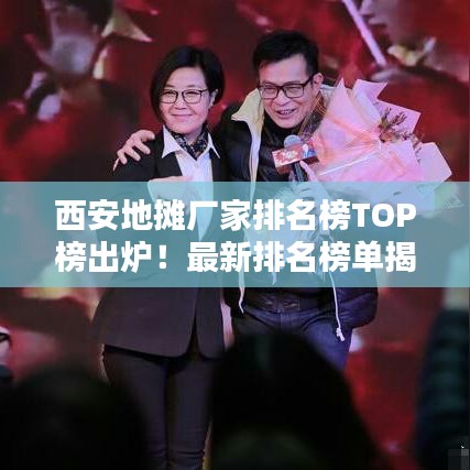 西安地摊厂家排名榜TOP榜出炉!最新排名榜单揭晓