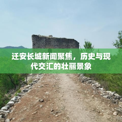 迁安长城新闻聚焦,历史与现代交汇的壮丽景象