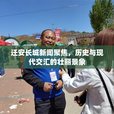 迁安长城新闻聚焦,历史与现代交汇的壮丽景象