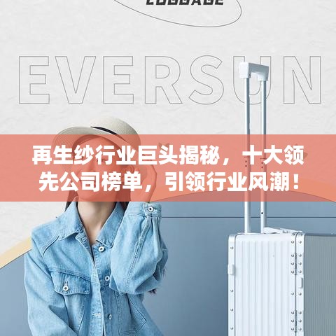 再生纱行业巨头揭秘，十大领先公司榜单，引领行业风潮！