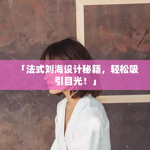 「法式刘海设计秘籍，轻松吸引目光！」