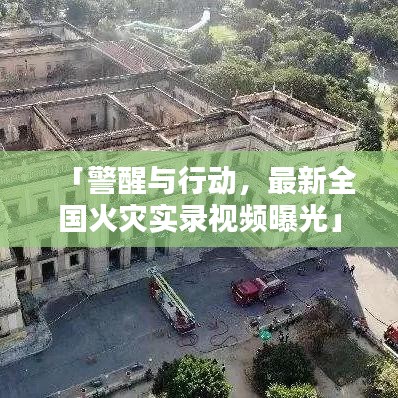 「警醒与行动，最新全国火灾实录视频曝光」