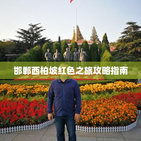 邯郸西柏坡红色之旅攻略指南