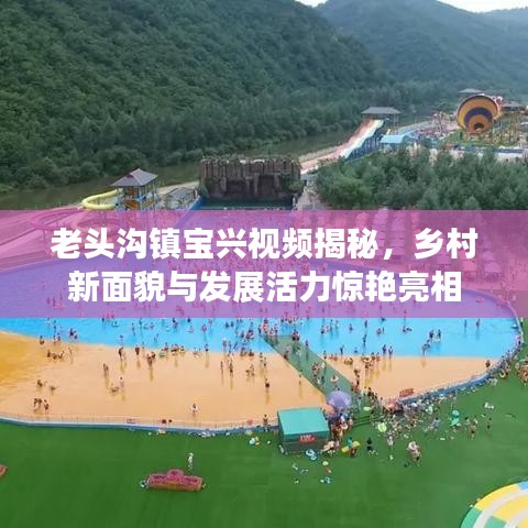 老头沟镇宝兴视频揭秘,乡村新面貌与发展活力惊艳亮相