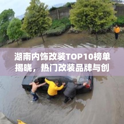 湖南内饰改装TOP10榜单揭晓，热门改装品牌与创意设计一览